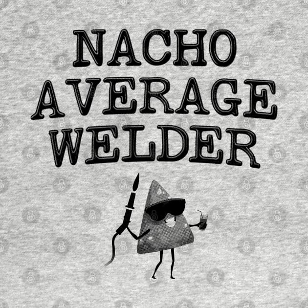 Nacho Average Welder - Funny Welding by stressedrodent